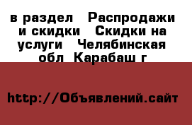  в раздел : Распродажи и скидки » Скидки на услуги . Челябинская обл.,Карабаш г.